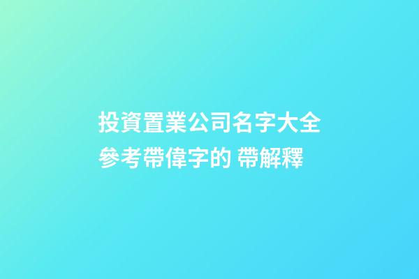 投資置業公司名字大全參考帶偉字的 帶解釋-第1張-公司起名-玄機派